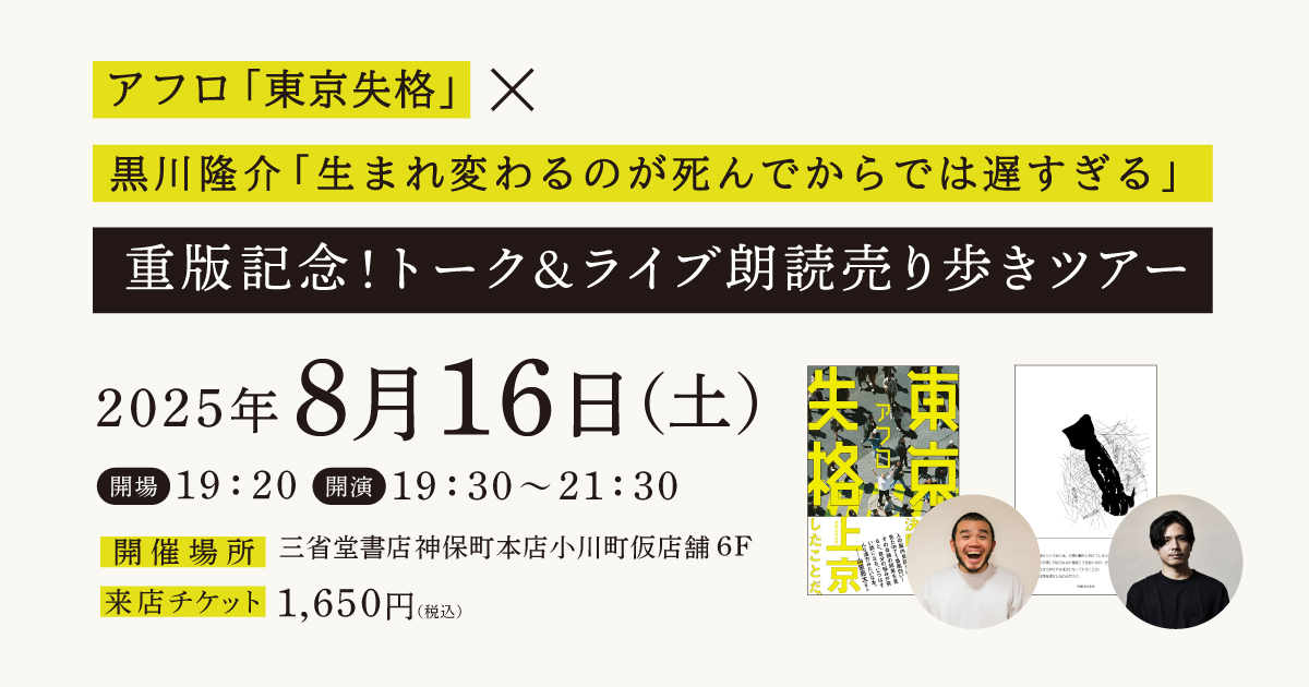 アフロ「東京失格」× 黒川隆介「生まれ変わるのが死んでからでは遅すぎる」 重版記念！トーク&ライブ朗読売り歩きツアー